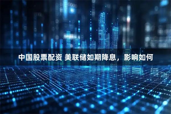 中国股票配资 美联储如期降息，影响如何