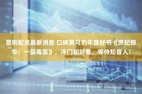 昆明配资最新消息 口碑黑马的年度好书《庶妃惊华：一品毒医》，冷门却好看，等待知音人！