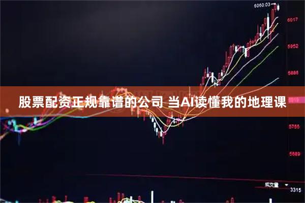 股票配资正规靠谱的公司 当AI读懂我的地理课