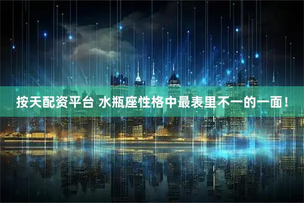 按天配资平台 水瓶座性格中最表里不一的一面！