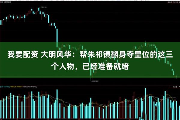 我要配资 大明风华：帮朱祁镇翻身夺皇位的这三个人物，已经准备就绪